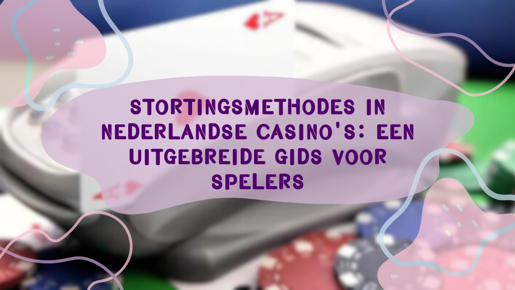 Stortingsmethodes in Nederlandse casino's: Een uitgebreide gids voor spelers